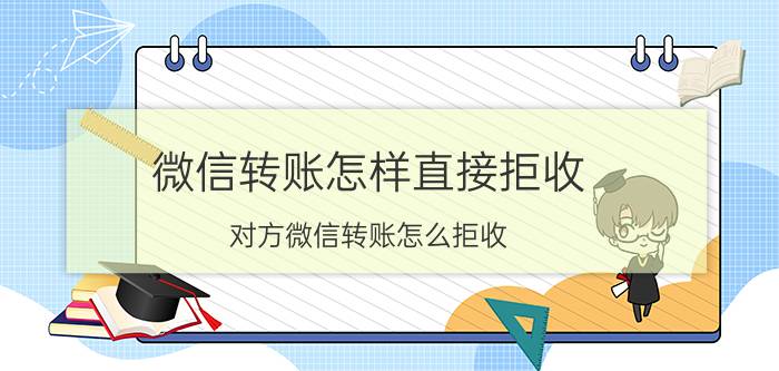 微信转账怎样直接拒收 对方微信转账怎么拒收？